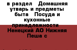  в раздел : Домашняя утварь и предметы быта » Посуда и кухонные принадлежности . Ненецкий АО,Нижняя Пеша с.